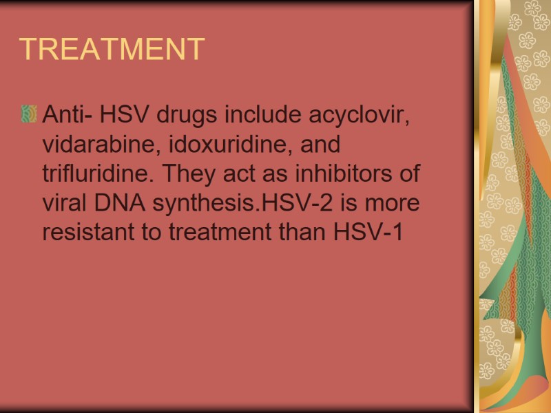 TREATMENT Anti- HSV drugs include acyclovir, vidarabine, idoxuridine, and trifluridine. They act as inhibitors